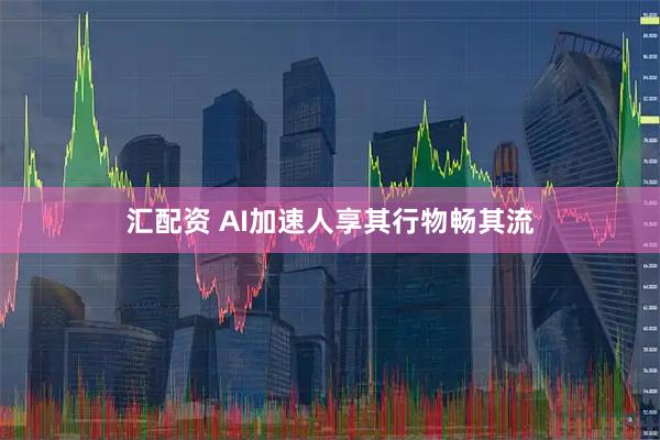 汇配资 AI加速人享其行物畅其流