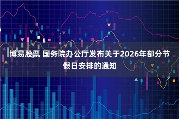 博易股票 国务院办公厅发布关于2026年部分节假日安排的通知