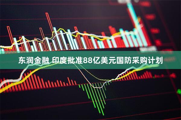 东润金融 印度批准88亿美元国防采购计划