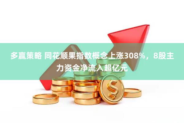 多赢策略 同花顺果指数概念上涨308%，8股主力资金净流入超亿元
