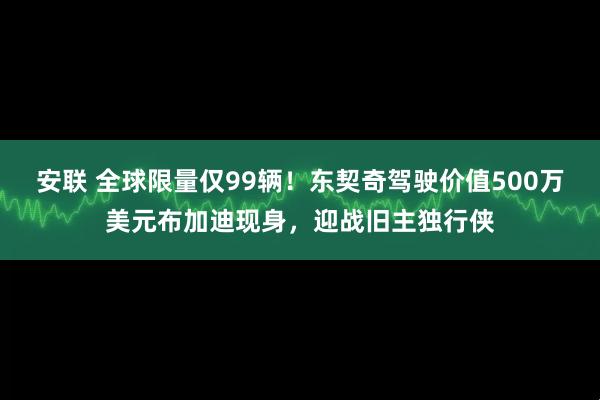 安联 全球限量仅99辆！东契奇驾驶价值500万美元布加迪现身，迎战旧主独行侠